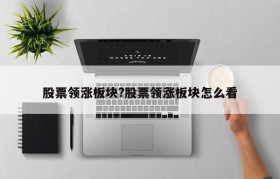 股票领涨板块?股票领涨板块怎么看